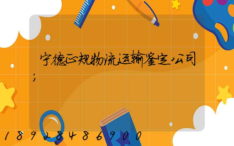 宁德正规物流运输鉴定公司
