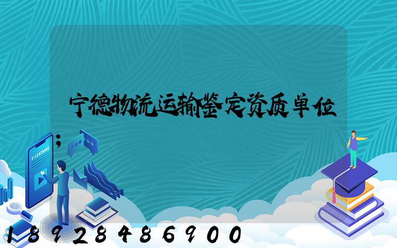 宁德物流运输鉴定资质单位