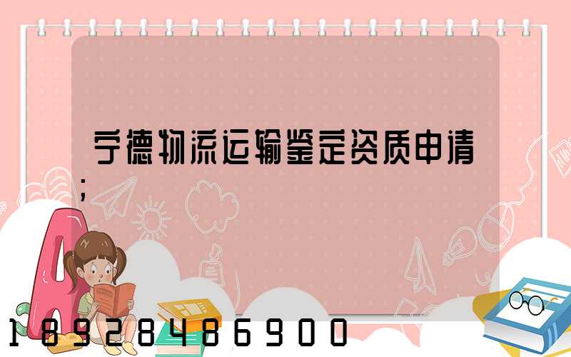 宁德物流运输鉴定资质申请