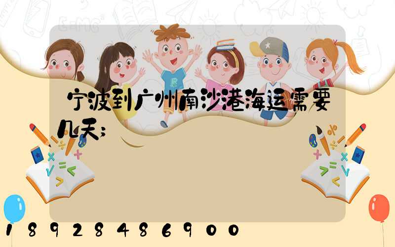 宁波到广州南沙港海运需要几天