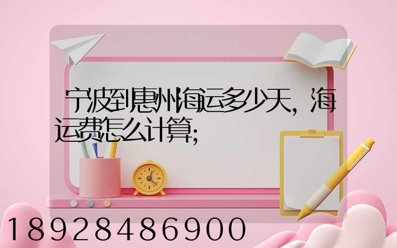 宁波到惠州海运多少天,海运费怎么计算
