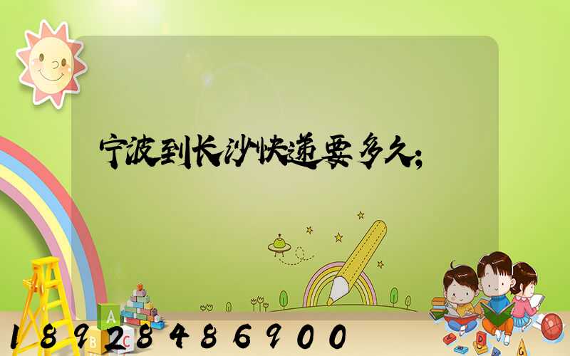 宁波到长沙快递要多久