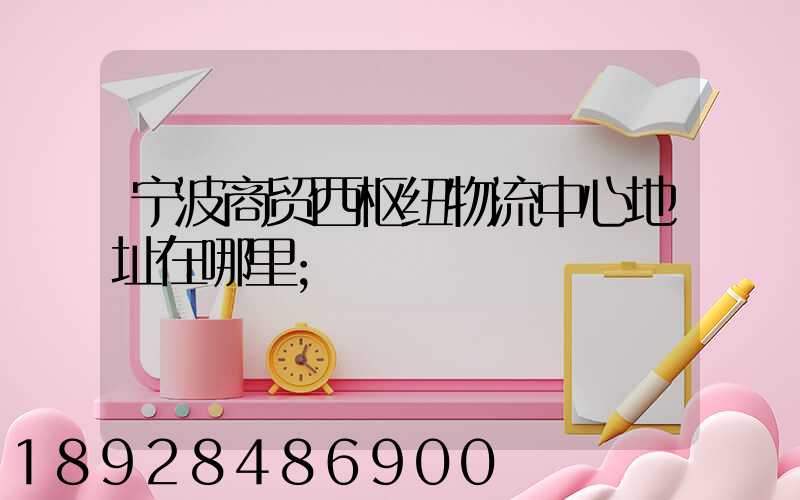宁波商贸西枢纽物流中心地址在哪里