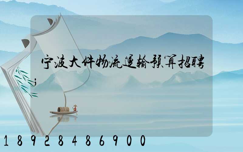 宁波大件物流运输预算招聘