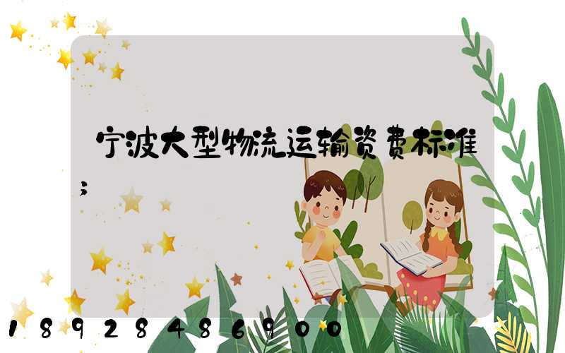 宁波大型物流运输资费标准