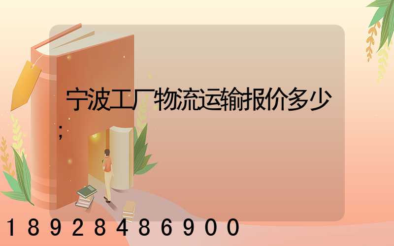宁波工厂物流运输报价多少