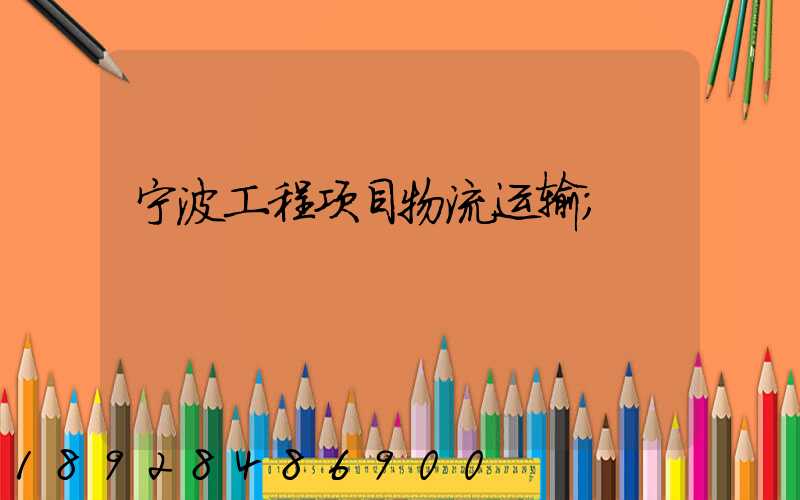 宁波工程项目物流运输
