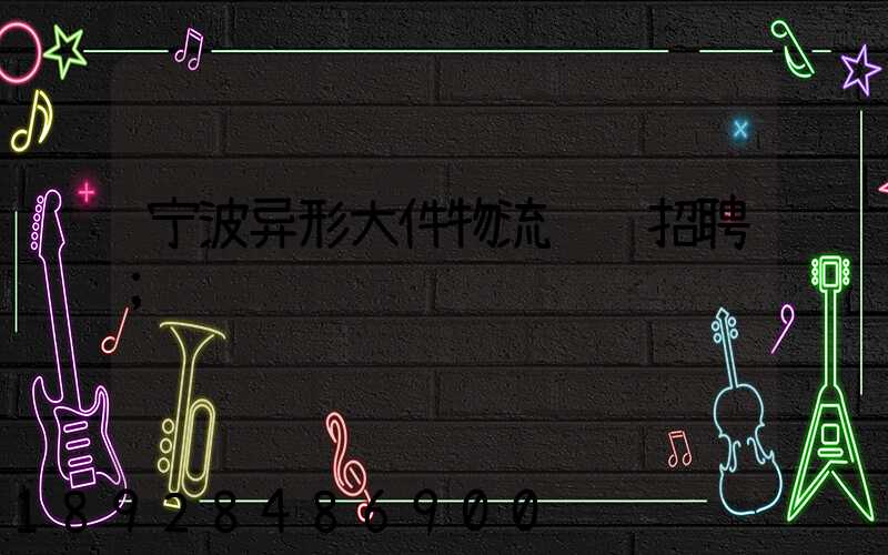 宁波异形大件物流运输招聘