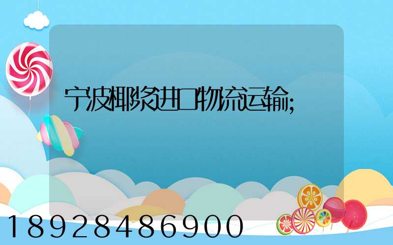 宁波椰浆进口物流运输