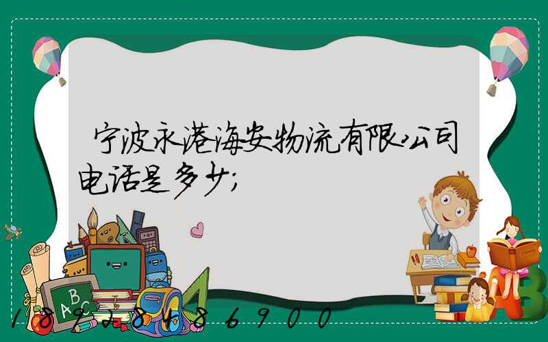 宁波永港海安物流有限公司电话是多少