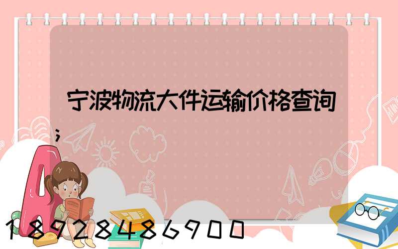 宁波物流大件运输价格查询