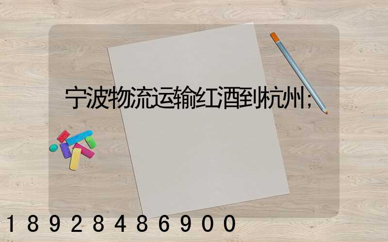 宁波物流运输红酒到杭州