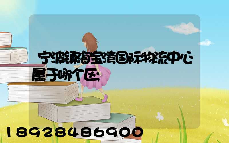 宁波镇海宝湾国际物流中心属于哪个区
