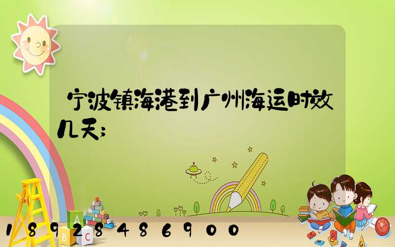 宁波镇海港到广州海运时效几天
