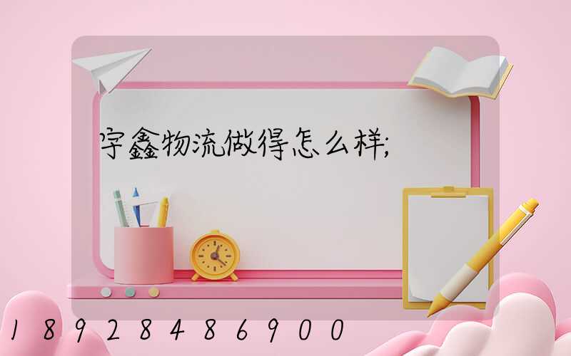 宇鑫物流做得怎么样