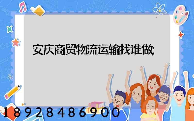 安庆商贸物流运输找谁做