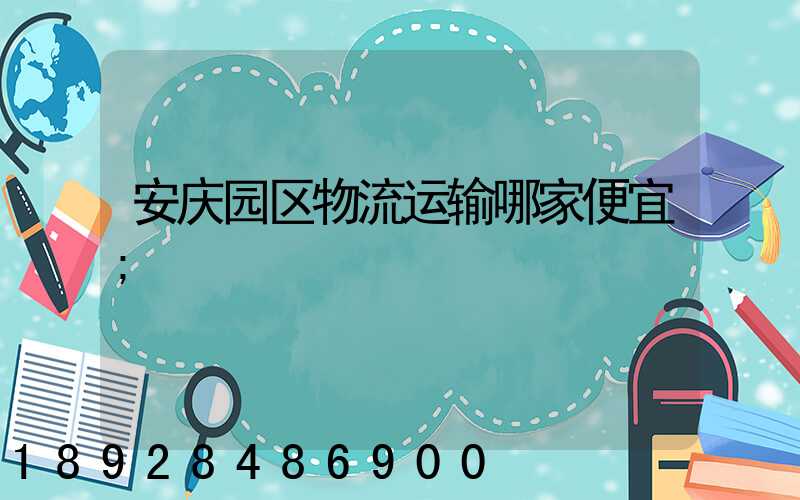 安庆园区物流运输哪家便宜