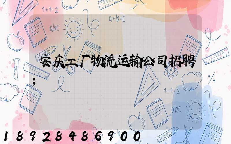 安庆工厂物流运输公司招聘