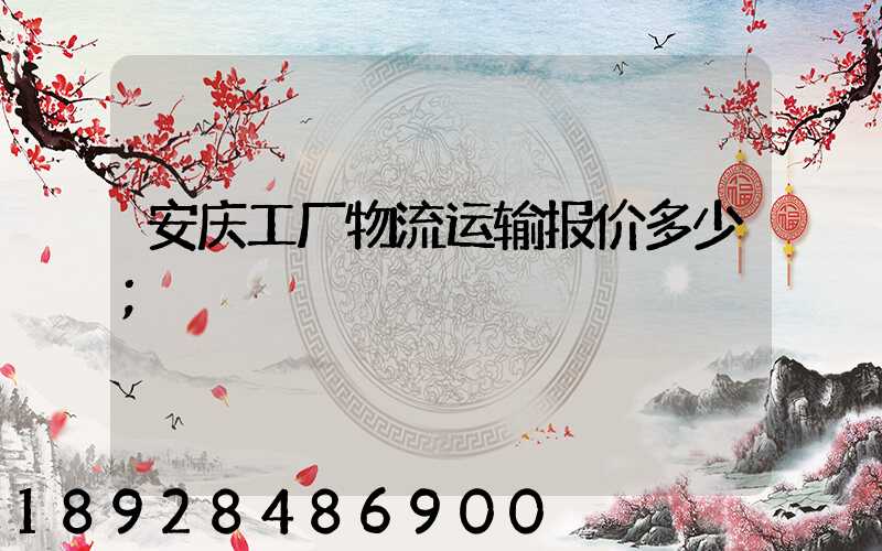 安庆工厂物流运输报价多少