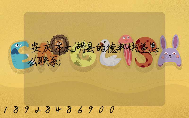 安庆市太湖县的德邦快递怎么联系