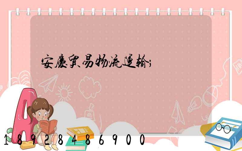 安庆贸易物流运输