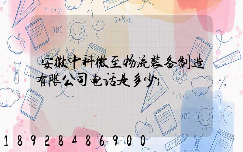 安徽中科微至物流装备制造有限公司电话是多少