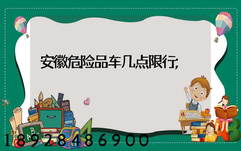 安徽危险品车几点限行