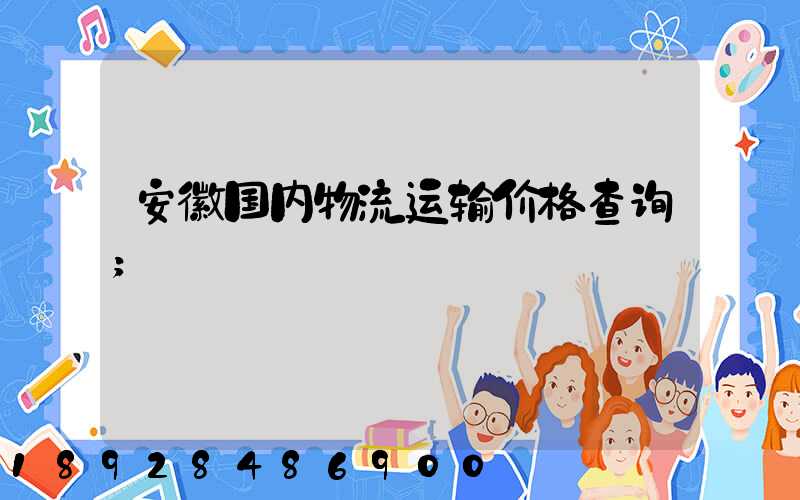 安徽国内物流运输价格查询