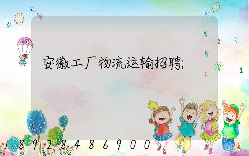安徽工厂物流运输招聘