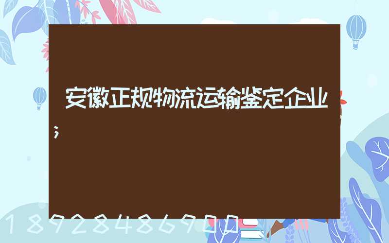 安徽正规物流运输鉴定企业