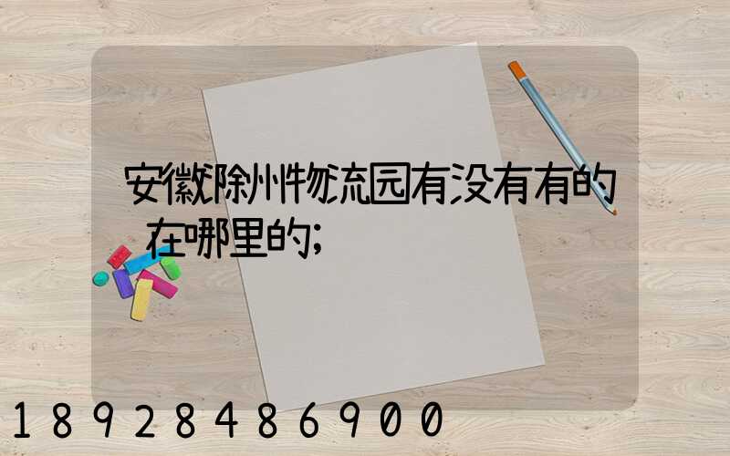 安徽滁州物流园有没有有的话在哪里的