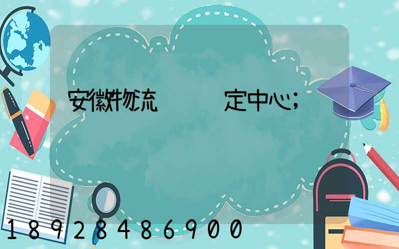 安徽物流运输鉴定中心