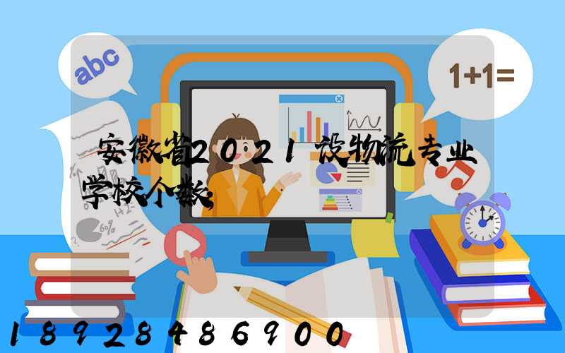 安徽省2021设物流专业学校个数