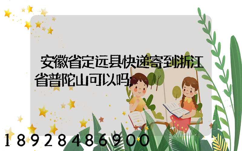 安徽省定远县快递寄到浙江省普陀山可以吗