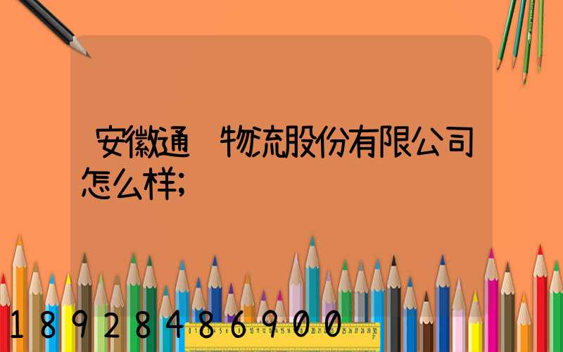 安徽通达物流股份有限公司怎么样