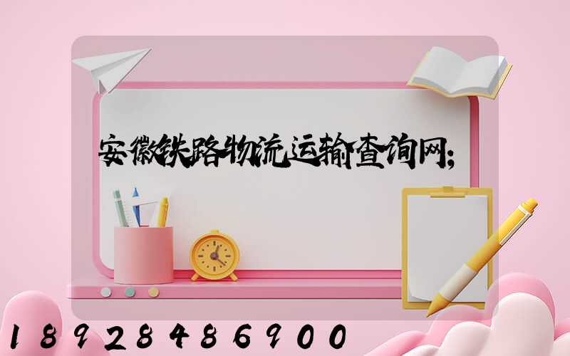 安徽铁路物流运输查询网