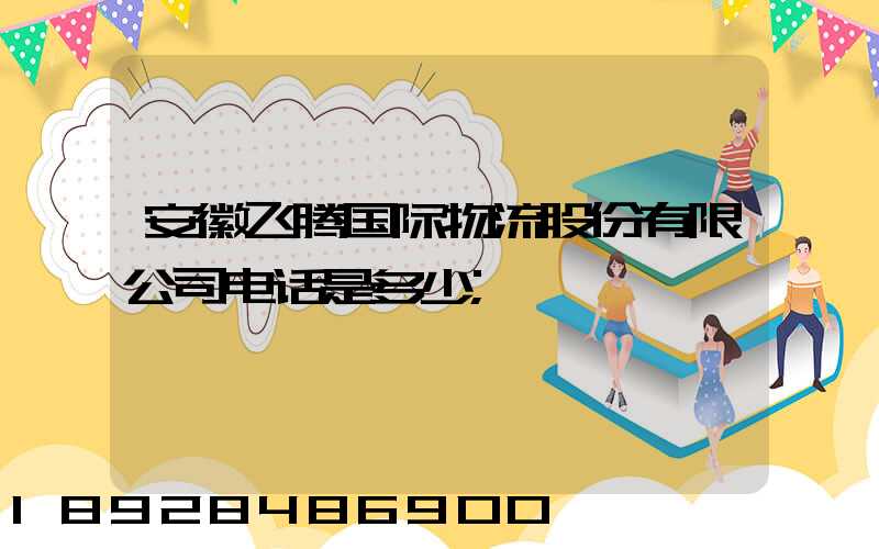 安徽飞腾国际物流股份有限公司电话是多少