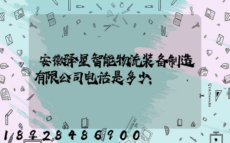 安徽驿星智能物流装备制造有限公司电话是多少