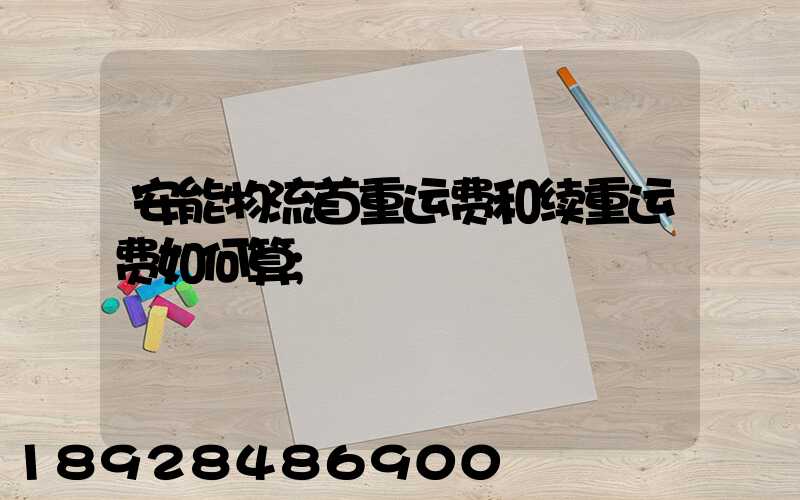 安能物流首重运费和续重运费如何算