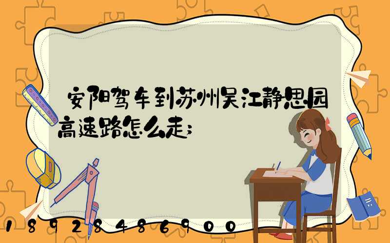 安阳驾车到苏州吴江静思园高速路怎么走