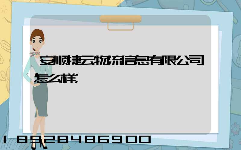安顺捷云物流信息有限公司怎么样