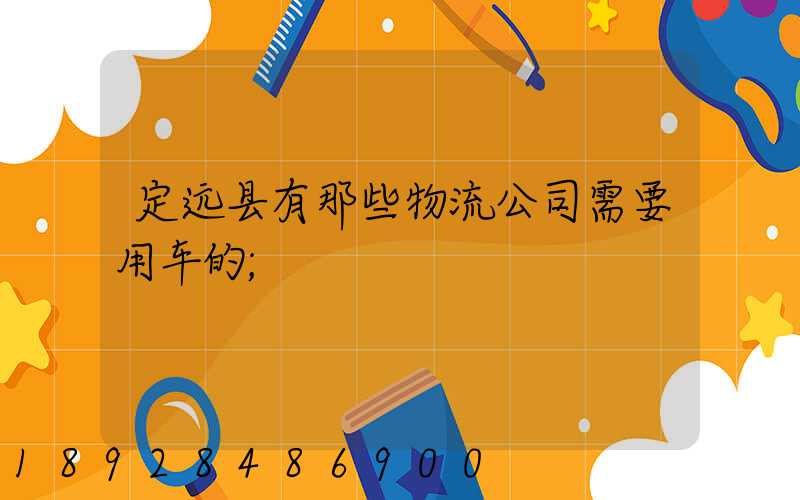 定远县有那些物流公司需要用车的