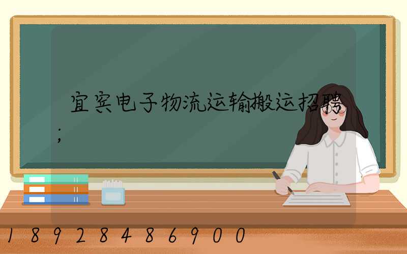 宜宾电子物流运输搬运招聘