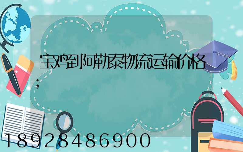 宝鸡到阿勒泰物流运输价格