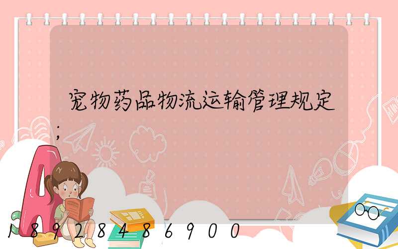 宠物药品物流运输管理规定