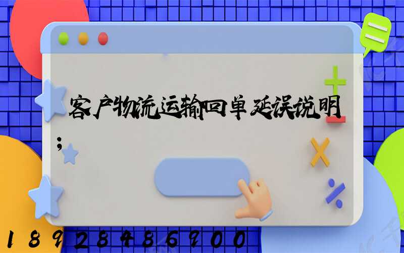 客户物流运输回单延误说明