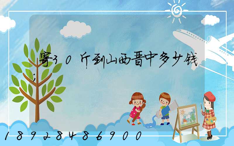 寄30斤到山西晋中多少钱