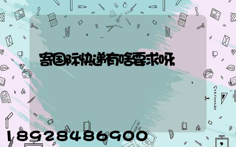 寄国际快递有啥要求呀