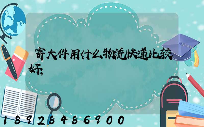 寄大件用什么物流快递比较好