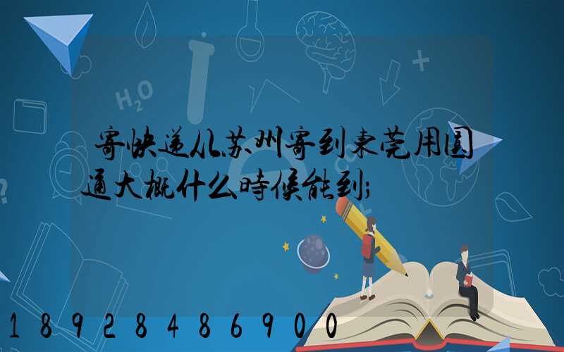 寄快递从苏州寄到东莞用圆通大概什么时候能到